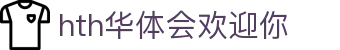 hth华体会欢迎你|华体会体育在线 - (中国)辽源hth华体会欢迎你商贸有限公司欢迎您
